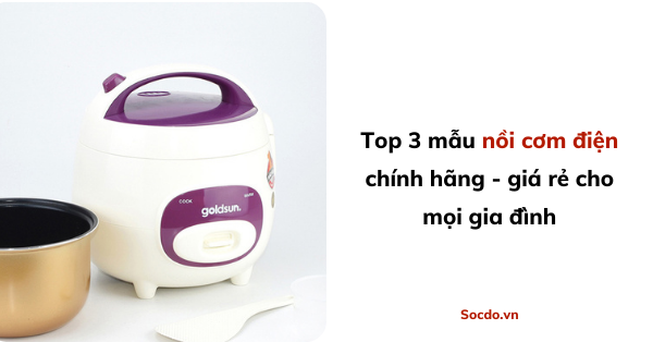 Top 3 mẫu nồi cơm điện chính hãng - giá rẻ cho mọi gia đình